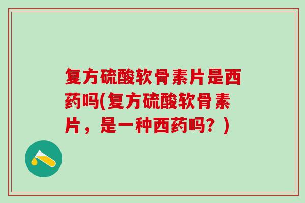 复方硫酸软骨素片是西药吗(复方硫酸软骨素片，是一种西药吗？)