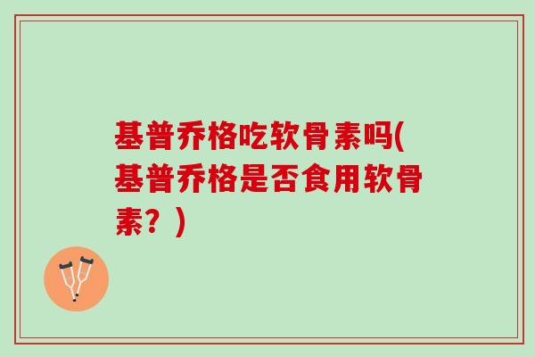 基普乔格吃软骨素吗(基普乔格是否食用软骨素？)