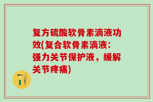 复方硫酸软骨素滴液功效(复合软骨素滴液：强力关节保护液，缓解关节疼痛)