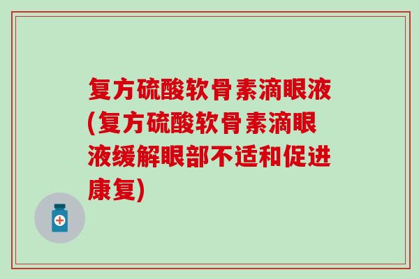 复方硫酸软骨素滴眼液(复方硫酸软骨素滴眼液缓解眼部不适和促进康复)