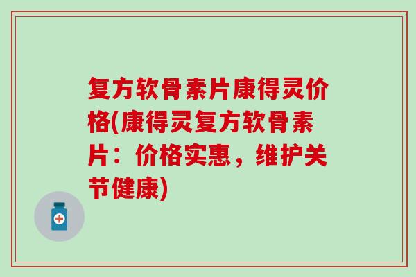 复方软骨素片康得灵价格(康得灵复方软骨素片：价格实惠，维护关节健康)