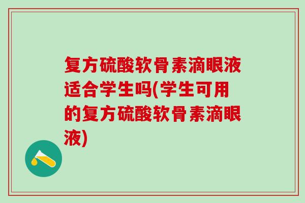 复方硫酸软骨素滴眼液适合学生吗(学生可用的复方硫酸软骨素滴眼液)