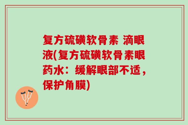 复方硫磺软骨素 滴眼液(复方硫磺软骨素眼药水：缓解眼部不适，保护角膜)