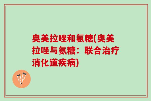 奥美拉唑和氨糖(奥美拉唑与氨糖：联合治疗消化道疾病)