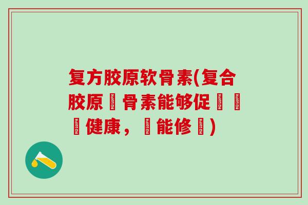 复方胶原软骨素(复合胶原軟骨素能够促進關節健康，機能修復)