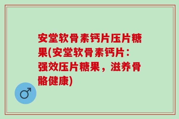 安堂软骨素钙片压片糖果(安堂软骨素钙片：强效压片糖果，滋养骨骼健康)