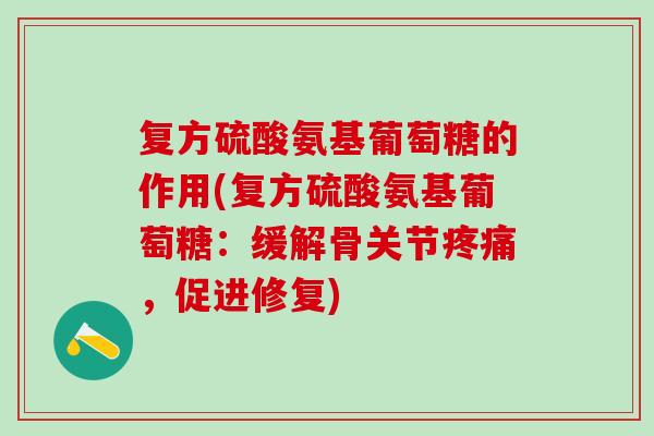 复方硫酸氨基葡萄糖的作用(复方硫酸氨基葡萄糖：缓解骨关节疼痛，促进修复)