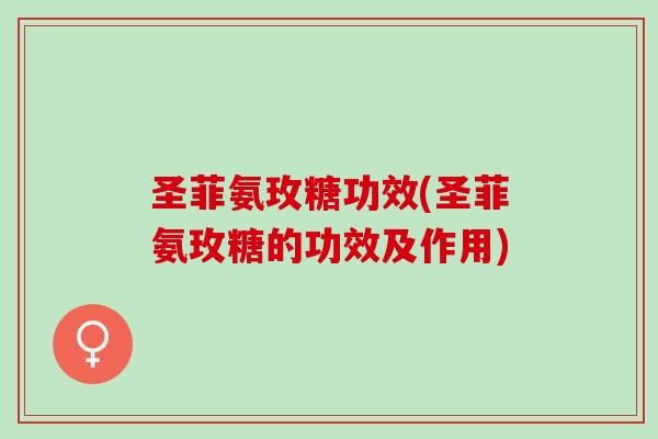 圣菲氨玫糖功效(圣菲氨玫糖的功效及作用)