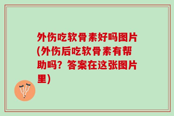 外伤吃软骨素好吗图片(外伤后吃软骨素有帮助吗?答案在这张图片里) 外伤吃软骨素好吗图片(外伤后吃软骨素有帮助吗?答案在这张图片里)