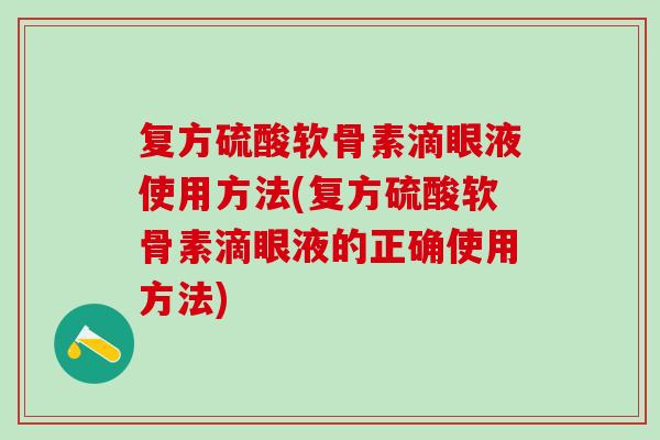 复方硫酸软骨素滴眼液使用方法(复方硫酸软骨素滴眼液的正确使用方法)