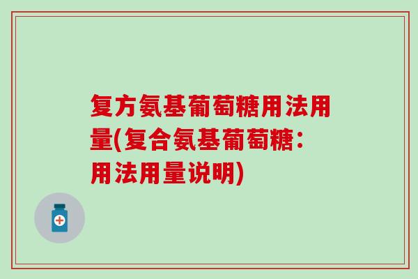 复方氨基葡萄糖用法用量(复合氨基葡萄糖：用法用量说明)