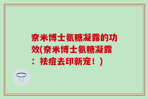 奈米博士氨糖凝露的功效(奈米博士氨糖凝露：祛痘去印新宠！)
