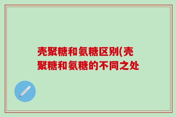 壳聚糖和氨糖区别(壳聚糖和氨糖的不同之处