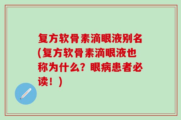 复方软骨素滴眼液别名(复方软骨素滴眼液也称为什么？眼病患者必读！)