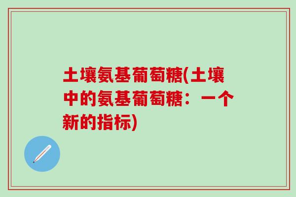 土壤氨基葡萄糖(土壤中的氨基葡萄糖：一个新的指标)