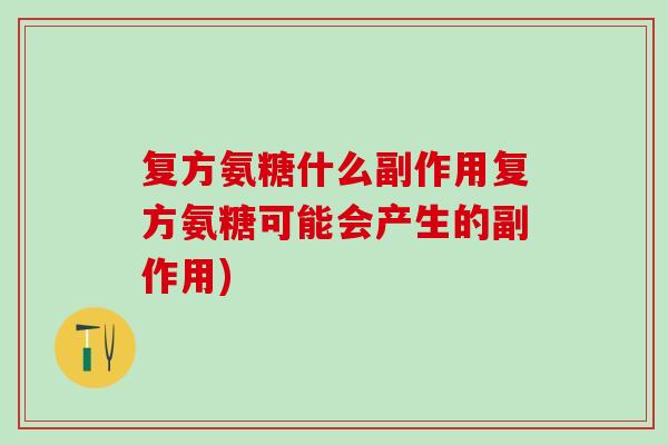 复方氨糖什么副作用复方氨糖可能会产生的副作用)