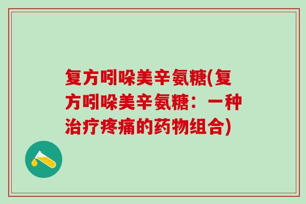 复方吲哚美辛氨糖(复方吲哚美辛氨糖：一种治疗疼痛的药物组合)