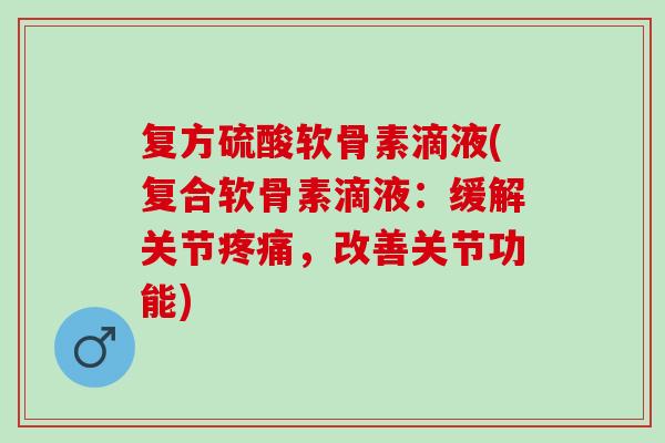 复方硫酸软骨素滴液(复合软骨素滴液：缓解关节疼痛，改善关节功能)