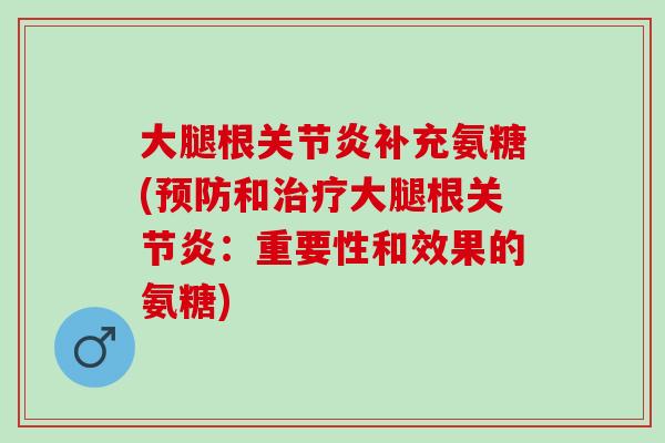 大腿根关节炎补充氨糖(预防和治疗大腿根关节炎：重要性和效果的氨糖)