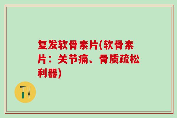 复发软骨素片(软骨素片：关节痛、骨质疏松利器)