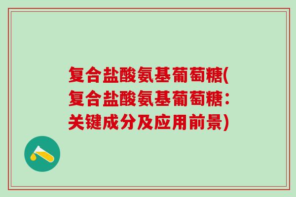 复合盐酸氨基葡萄糖(复合盐酸氨基葡萄糖：关键成分及应用前景)