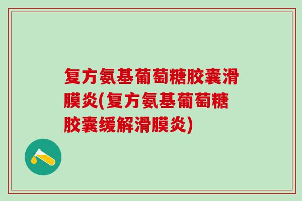 复方氨基葡萄糖胶囊滑膜炎(复方氨基葡萄糖胶囊缓解滑膜炎)
