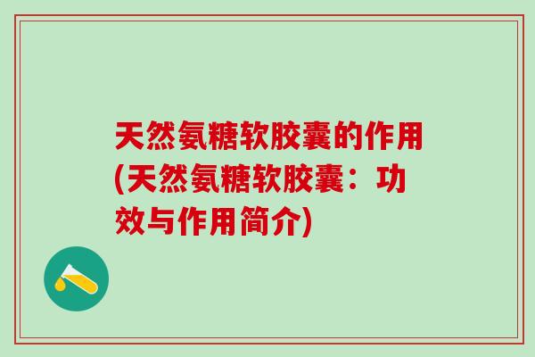 天然氨糖软胶囊的作用(天然氨糖软胶囊：功效与作用简介)