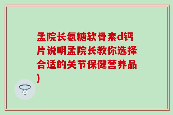 孟院长氨糖软骨素d钙片说明孟院长教你选择合适的关节保健营养品) 孟院长氨糖软骨素d钙片说明孟院长教你选择合适的关节保健营养品)