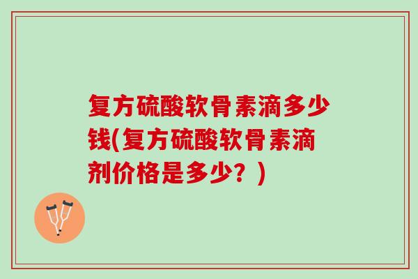 复方硫酸软骨素滴多少钱(复方硫酸软骨素滴剂价格是多少？)