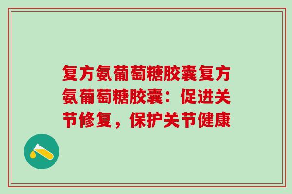 复方氨葡萄糖胶囊复方氨葡萄糖胶囊：促进关节修复，保护关节健康