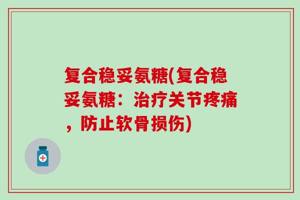 复合稳妥氨糖(复合稳妥氨糖：治疗关节疼痛，防止软骨损伤)