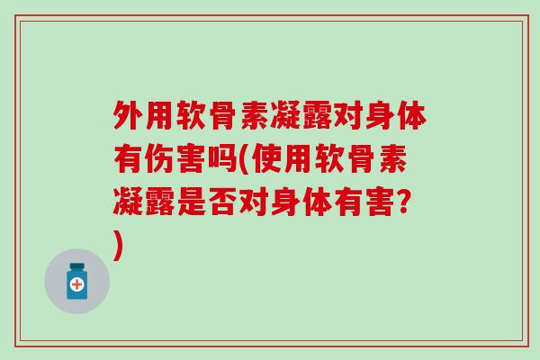 外用软骨素凝露对身体有伤害吗(使用软骨素凝露是否对身体有害？)