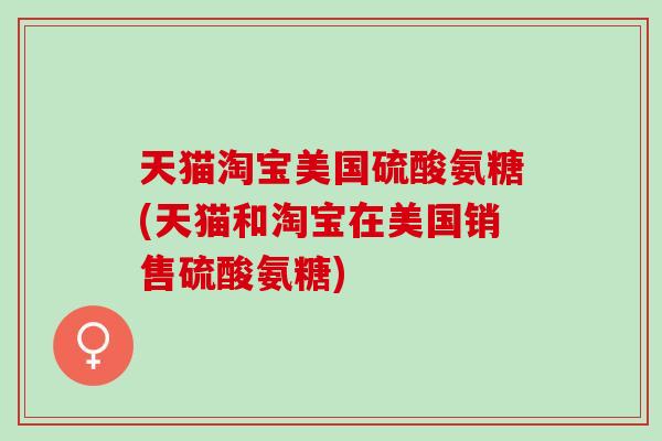 天猫淘宝美国硫酸氨糖(天猫和淘宝在美国销售硫酸氨糖)