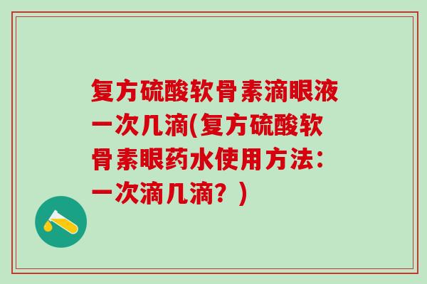 复方硫酸软骨素滴眼液一次几滴(复方硫酸软骨素眼药水使用方法：一次滴几滴？)