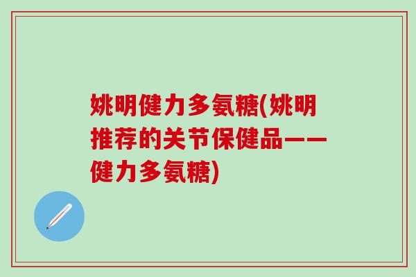 姚明健力多氨糖(姚明推荐的关节保健品——健力多氨糖)