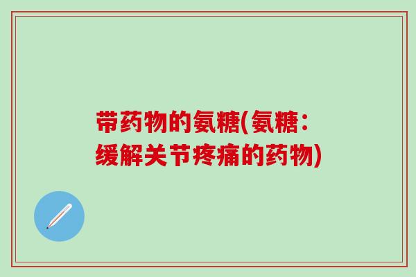 带的氨糖(氨糖：缓解关节的)