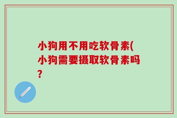 小狗用不用吃软骨素(小狗需要摄取软骨素吗？
