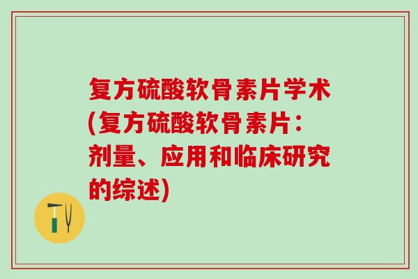 复方硫酸软骨素片学术(复方硫酸软骨素片：剂量、应用和临床研究的综述)