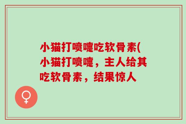 小猫打喷嚏吃软骨素(小猫打喷嚏，主人给其吃软骨素，结果惊人
