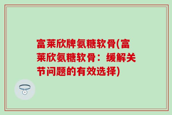 富莱欣牌氨糖软骨(富莱欣氨糖软骨：缓解关节问题的有效选择)