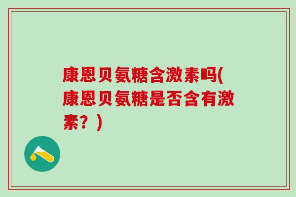 康恩贝氨糖含激素吗(康恩贝氨糖是否含有激素？)