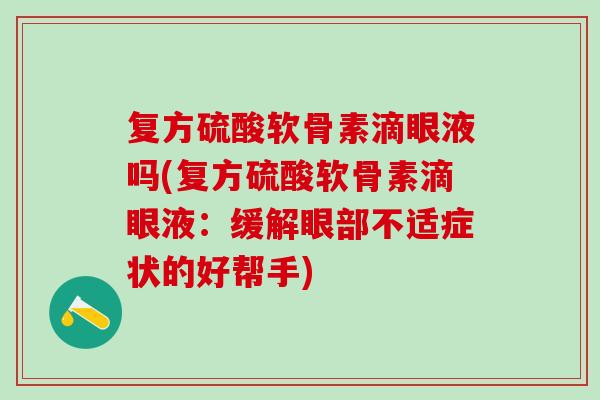 复方硫酸软骨素滴眼液吗(复方硫酸软骨素滴眼液：缓解眼部不适症状的好帮手)