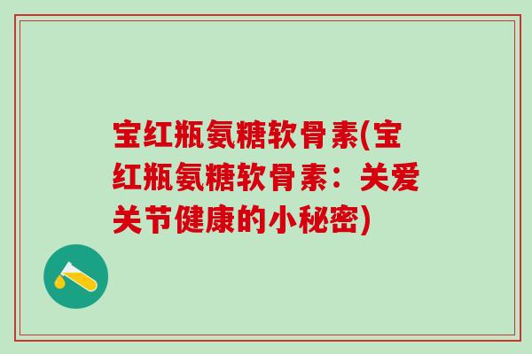 宝红瓶氨糖软骨素(宝红瓶氨糖软骨素：关爱关节健康的小秘密)