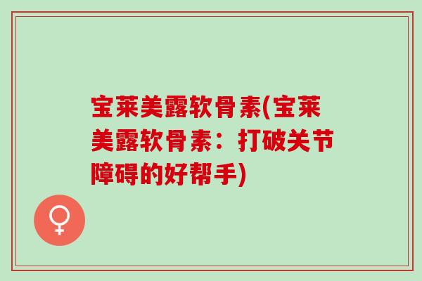 宝莱美露软骨素(宝莱美露软骨素：打破关节障碍的好帮手)