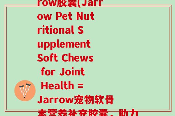 宠物氨糖软骨素jarrow胶囊(Jarrow Pet Nutritional Supplement Soft Chews for Joint Health = Jarrow宠物软骨素营养补充胶囊，助力关节健康)