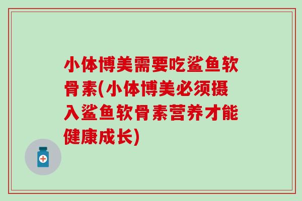 小体博美需要吃鲨鱼软骨素(小体博美必须摄入鲨鱼软骨素营养才能健康成长)