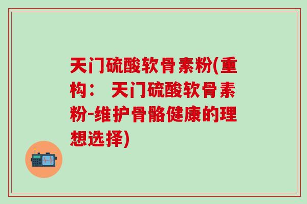 天门硫酸软骨素粉(重构： 天门硫酸软骨素粉-维护骨骼健康的理想选择)