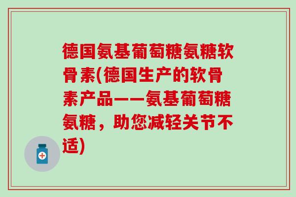 德国氨基葡萄糖氨糖软骨素(德国生产的软骨素产品——氨基葡萄糖氨糖，助您减轻关节不适)