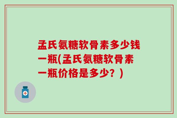 孟氏氨糖软骨素多少钱一瓶(孟氏氨糖软骨素一瓶价格是多少？)