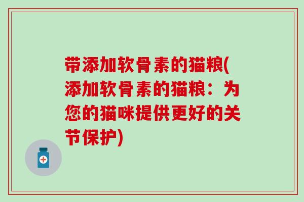 带添加软骨素的猫粮(添加软骨素的猫粮：为您的猫咪提供更好的关节保护)